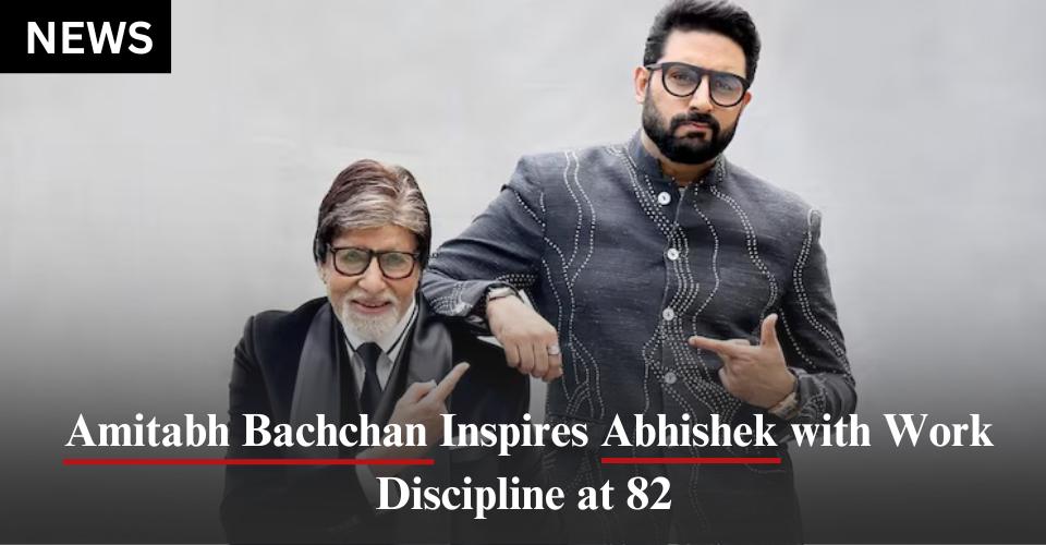 Amitabh Bachchan Inspires Abhishek with Work Discipline at 82