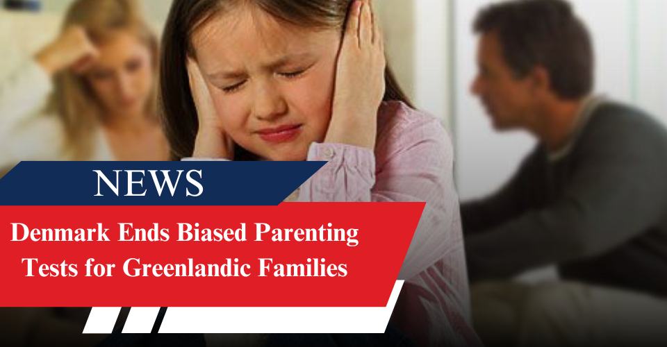 Denmark Ends Biased Parenting Tests for Greenlandic Families