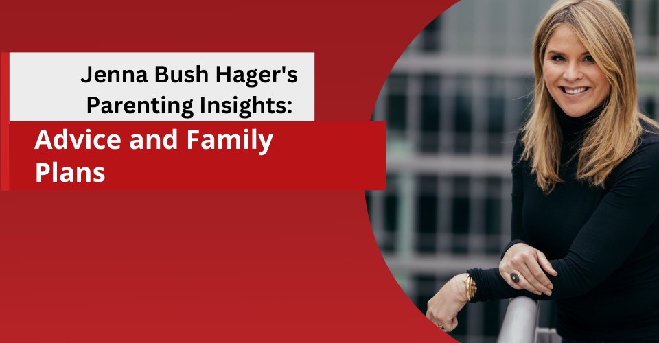 Jenna Bush Hager’s Parenting Insights: Advice and Family Plans