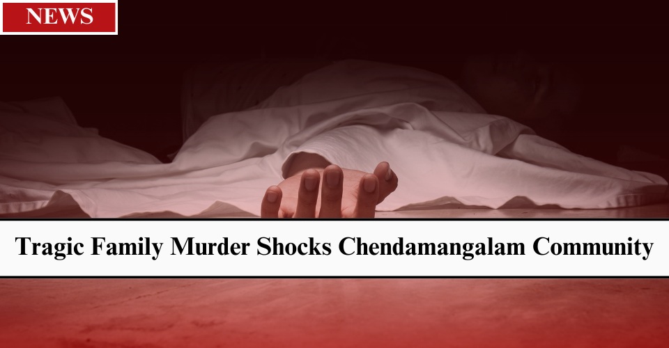 Tragic Family Murder Shocks Chendamangalam Community