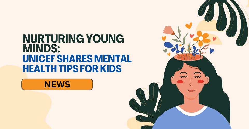 Nurturing Young Minds: UNICEF Shares Mental Health Tips for Kids