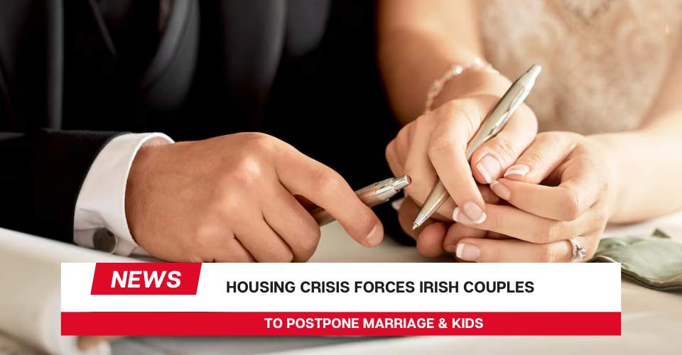 Housing Crisis Forces Irish Couples to Postpone Marriage & Kids