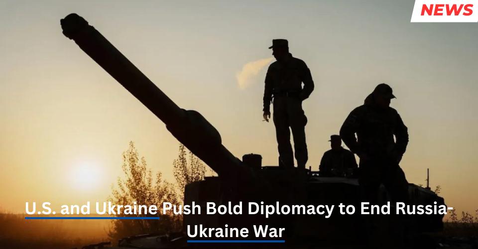 U.S. and Ukraine Push Bold Diplomacy to End Russia-Ukraine War